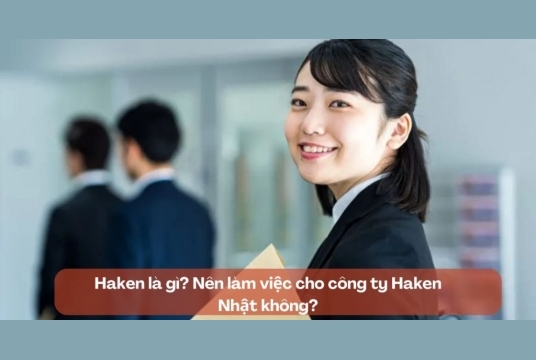 HAKEN LÀ GÌ? NÊN LÀM VIỆC CHO CÔNG TY HAKEN NHẬT KHÔNG?